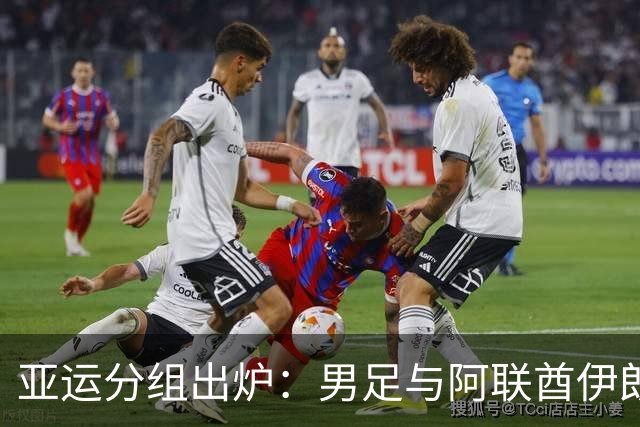 亚运分组出炉：男足与阿联酋伊朗朝鲜同组