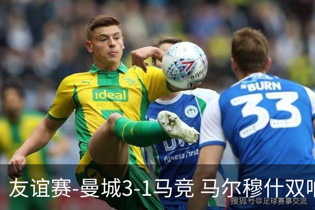友谊赛-曼城3-1马竞 马尔穆什双响塞梅尼奥两助16岁多明戈斯破门