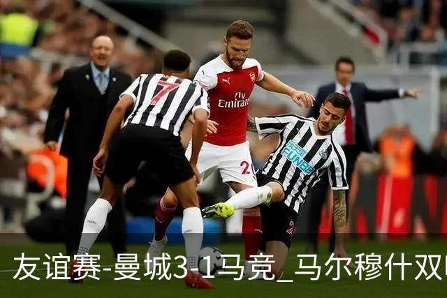 友谊赛-曼城3-1马竞 马尔穆什双响塞梅尼奥两助16岁多明戈斯破门