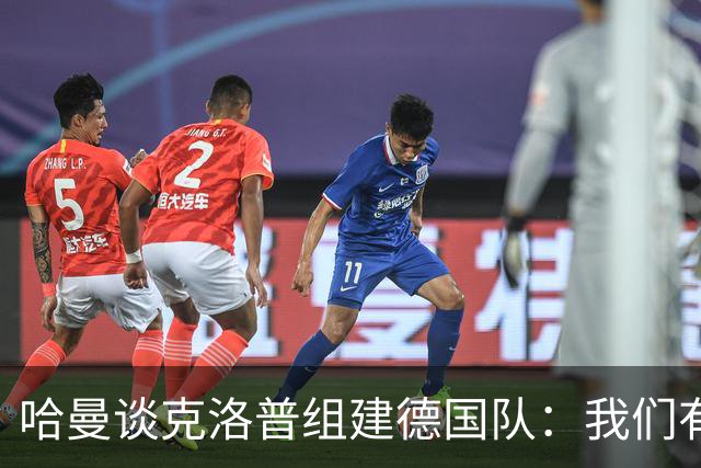 哈曼谈克洛普组建德国队：我们有很多非常优秀的年轻球员