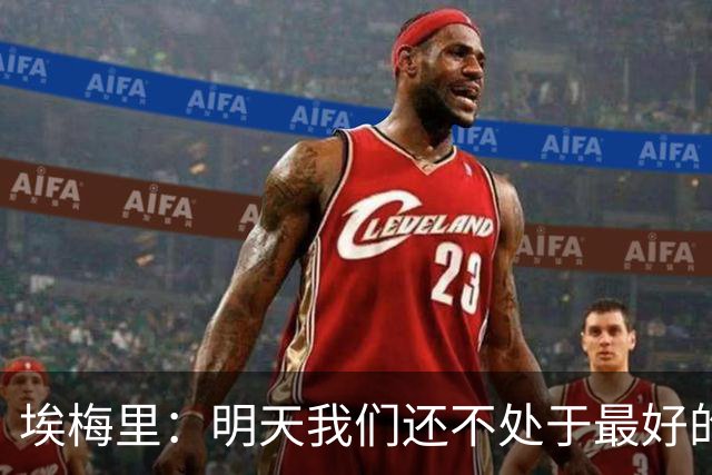埃梅里：明天我们还不处于最好的状态，但对于巴黎来说也一样