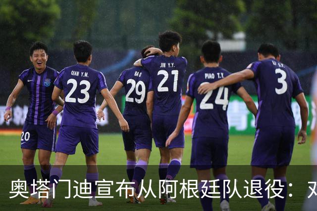 奥塔门迪宣布从阿根廷队退役：对蓝白的爱将伴随一生