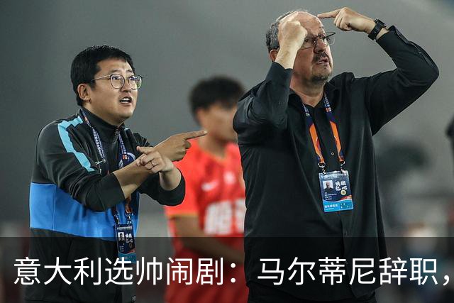 意大利选帅闹剧：马尔蒂尼辞职，曼奇尼接任