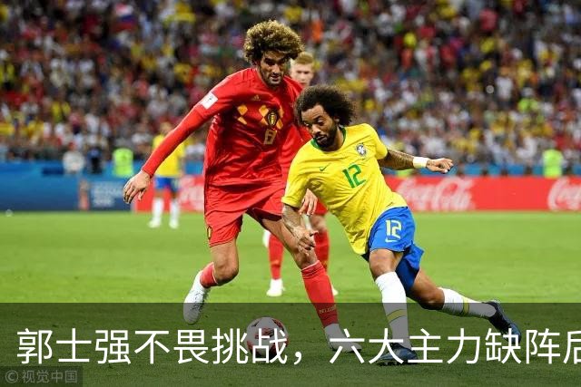 郭士强不畏挑战，六大主力缺阵后首发五虎预测：赵继伟带伤挑重担