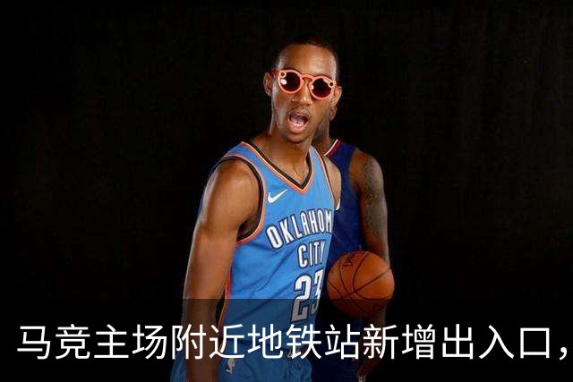 马竞主场附近地铁站新增出入口，以提升球迷比赛日的观赛体验