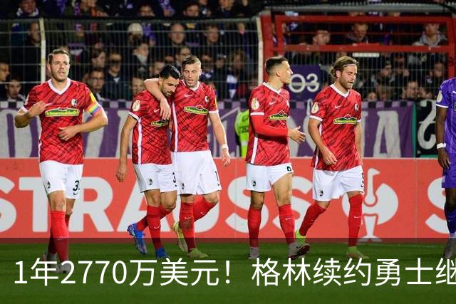 1年2770万美元！格林续约勇士继续搭档库里：合同不含交易否决权