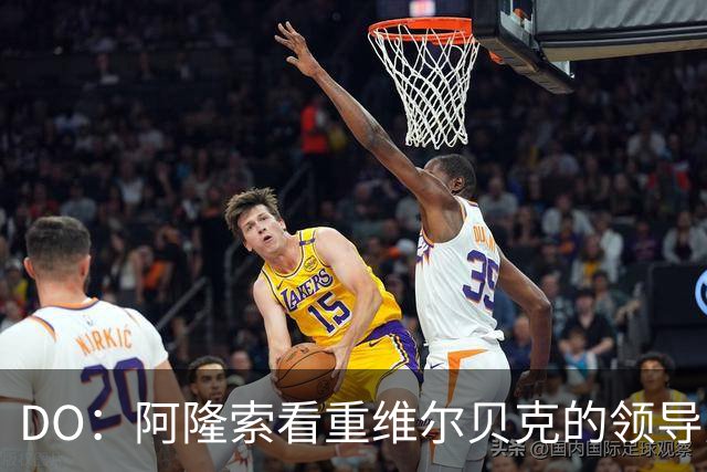 DO：阿隆索看重维尔贝克的领导力，蓝军愿听取对埃梅加的报价